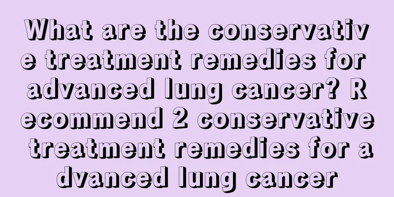 What are the conservative treatment remedies for advanced lung cancer? Recommend 2 conservative treatment remedies for advanced lung cancer