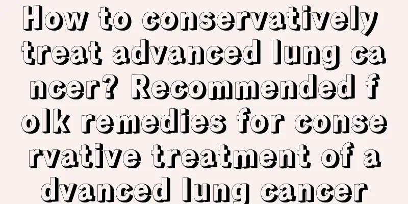 How to conservatively treat advanced lung cancer? Recommended folk remedies for conservative treatment of advanced lung cancer