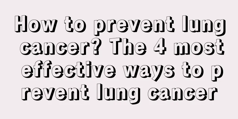 How to prevent lung cancer? The 4 most effective ways to prevent lung cancer