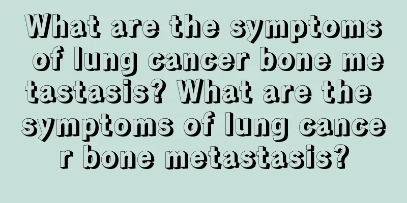What are the symptoms of lung cancer bone metastasis? What are the symptoms of lung cancer bone metastasis?