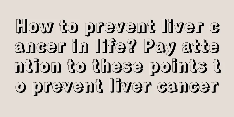 How to prevent liver cancer in life? Pay attention to these points to prevent liver cancer