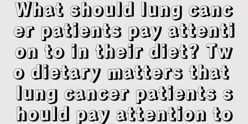 What should lung cancer patients pay attention to in their diet? Two dietary matters that lung cancer patients should pay attention to