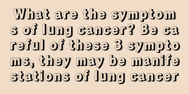 What are the symptoms of lung cancer? Be careful of these 3 symptoms, they may be manifestations of lung cancer