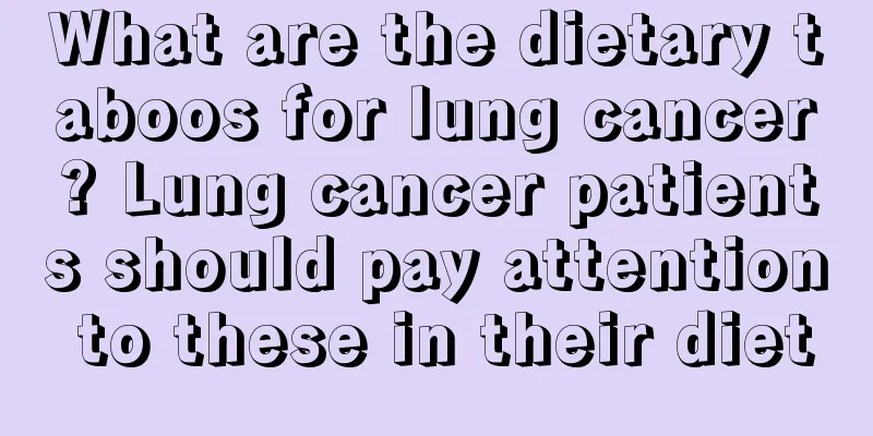 What are the dietary taboos for lung cancer? Lung cancer patients should pay attention to these in their diet