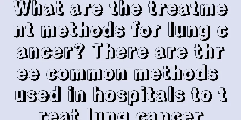 What are the treatment methods for lung cancer? There are three common methods used in hospitals to treat lung cancer