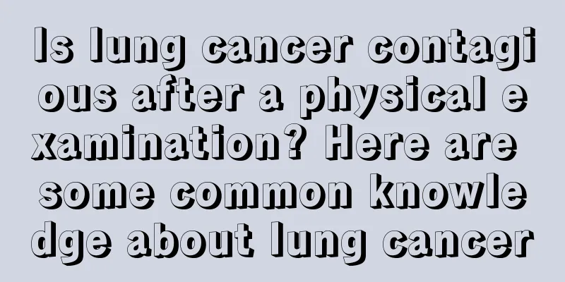 Is lung cancer contagious after a physical examination? Here are some common knowledge about lung cancer
