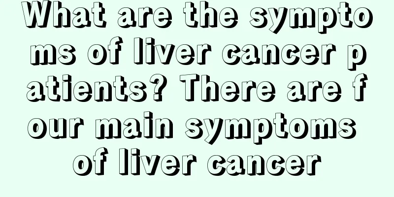 What are the symptoms of liver cancer patients? There are four main symptoms of liver cancer
