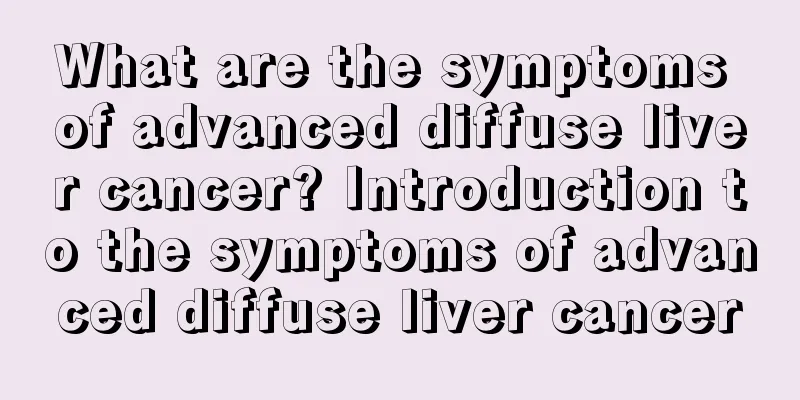 What are the symptoms of advanced diffuse liver cancer? Introduction to the symptoms of advanced diffuse liver cancer