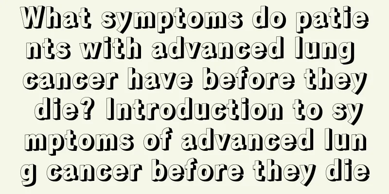 What symptoms do patients with advanced lung cancer have before they die? Introduction to symptoms of advanced lung cancer before they die