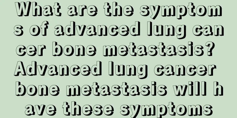 What are the symptoms of advanced lung cancer bone metastasis? Advanced lung cancer bone metastasis will have these symptoms