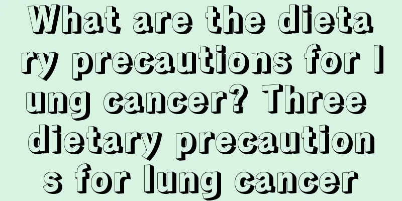 What are the dietary precautions for lung cancer? Three dietary precautions for lung cancer