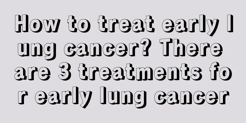 How to treat early lung cancer? There are 3 treatments for early lung cancer