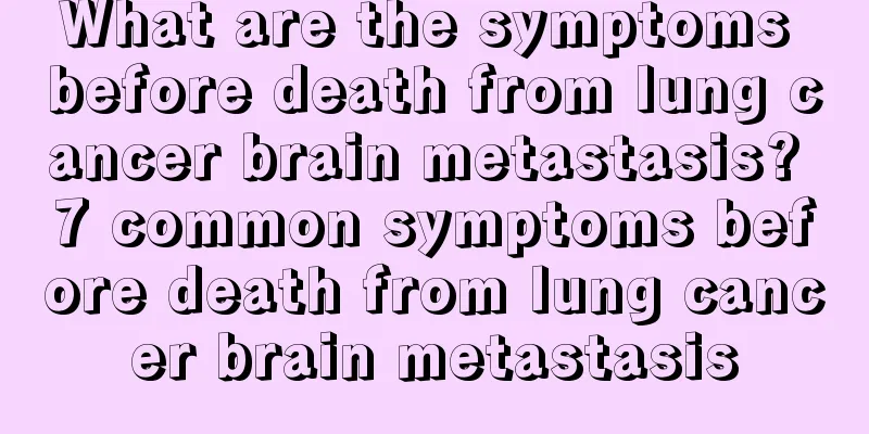 What are the symptoms before death from lung cancer brain metastasis? 7 common symptoms before death from lung cancer brain metastasis