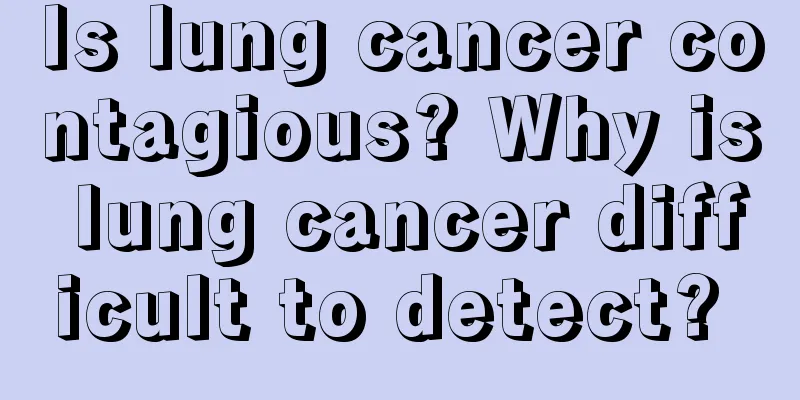 Is lung cancer contagious? Why is lung cancer difficult to detect? 