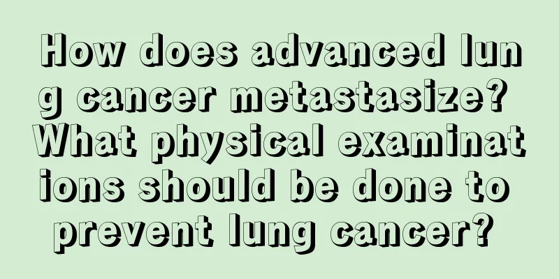 How does advanced lung cancer metastasize? What physical examinations should be done to prevent lung cancer? 