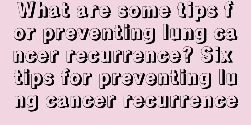 What are some tips for preventing lung cancer recurrence? Six tips for preventing lung cancer recurrence