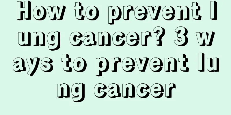 How to prevent lung cancer? 3 ways to prevent lung cancer