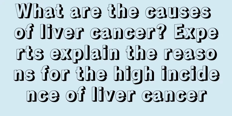 What are the causes of liver cancer? Experts explain the reasons for the high incidence of liver cancer