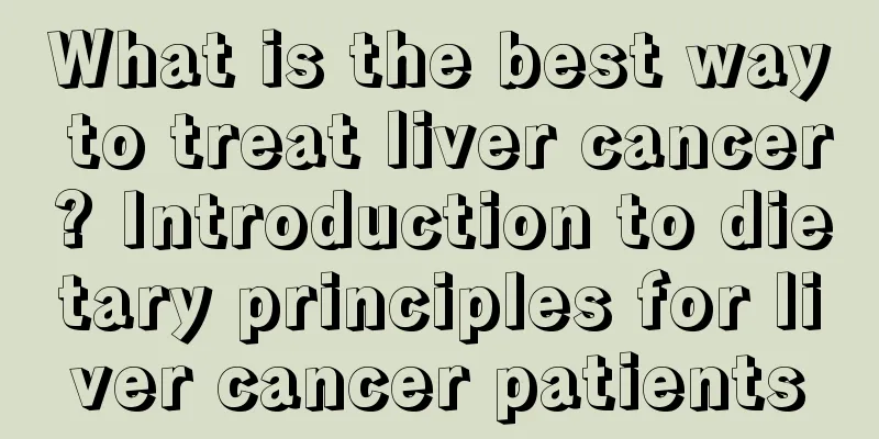 What is the best way to treat liver cancer? Introduction to dietary principles for liver cancer patients