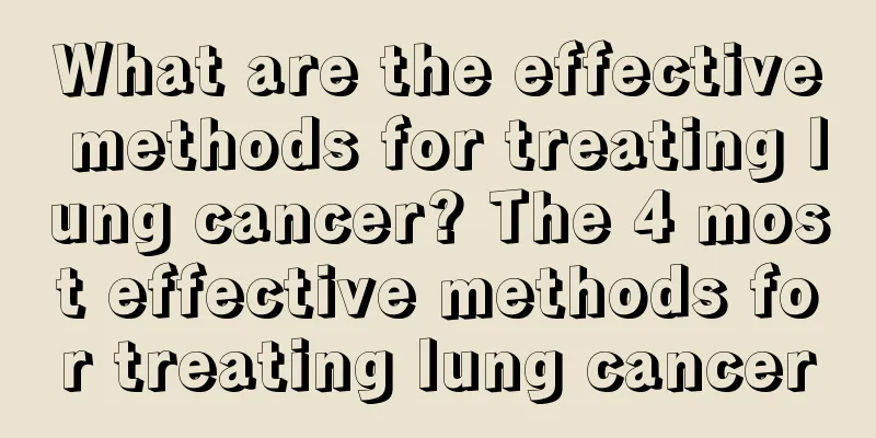 What are the effective methods for treating lung cancer? The 4 most effective methods for treating lung cancer