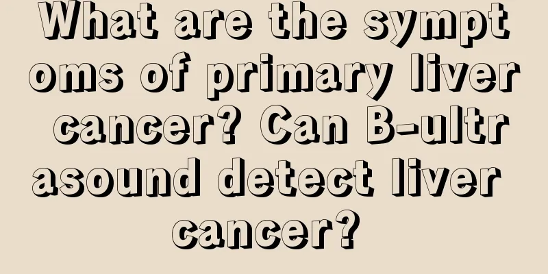 What are the symptoms of primary liver cancer? Can B-ultrasound detect liver cancer? 