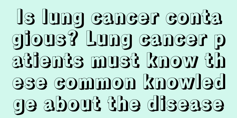 Is lung cancer contagious? Lung cancer patients must know these common knowledge about the disease