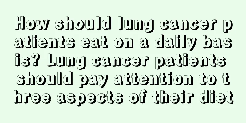 How should lung cancer patients eat on a daily basis? Lung cancer patients should pay attention to three aspects of their diet