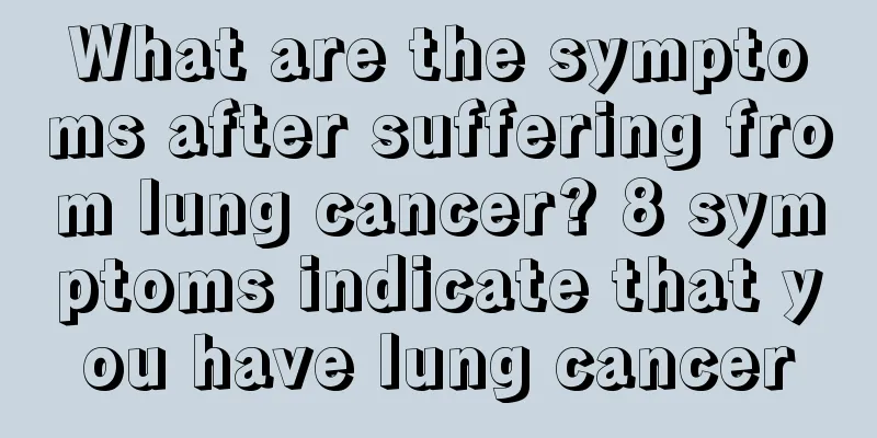 What are the symptoms after suffering from lung cancer? 8 symptoms indicate that you have lung cancer