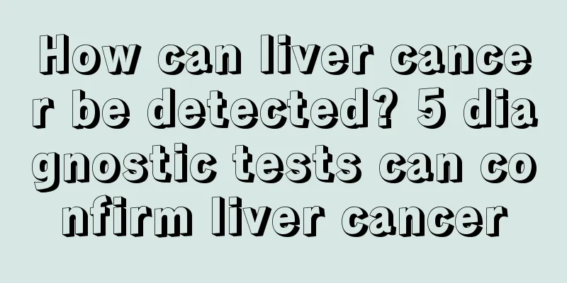 How can liver cancer be detected? 5 diagnostic tests can confirm liver cancer