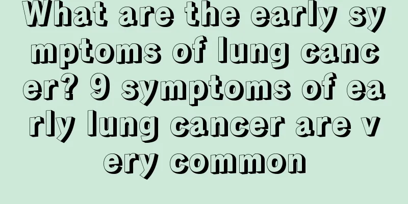 What are the early symptoms of lung cancer? 9 symptoms of early lung cancer are very common