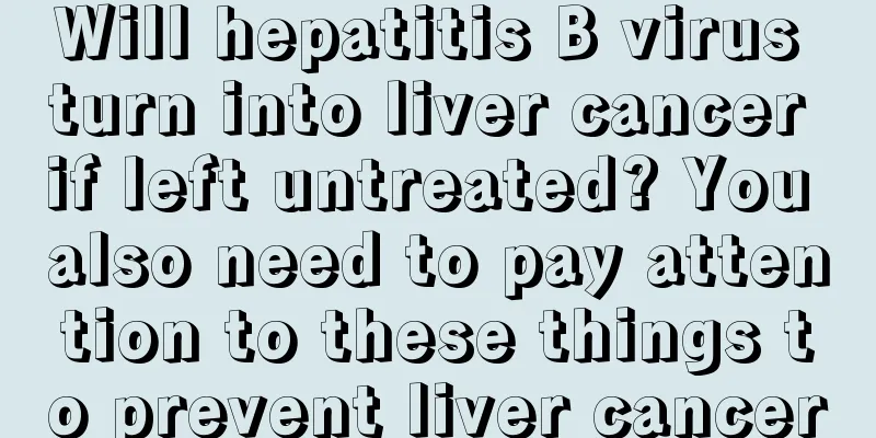 Will hepatitis B virus turn into liver cancer if left untreated? You also need to pay attention to these things to prevent liver cancer