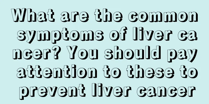 What are the common symptoms of liver cancer? You should pay attention to these to prevent liver cancer