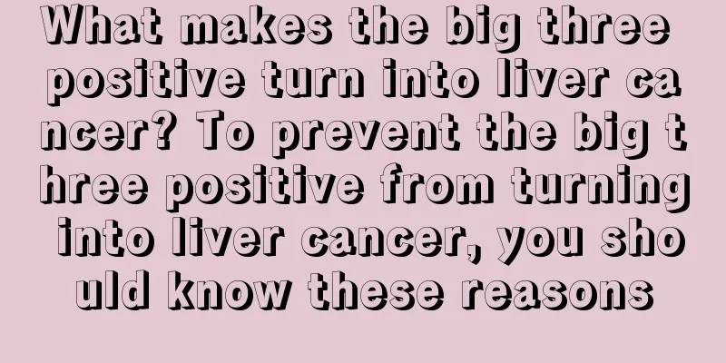 What makes the big three positive turn into liver cancer? To prevent the big three positive from turning into liver cancer, you should know these reasons
