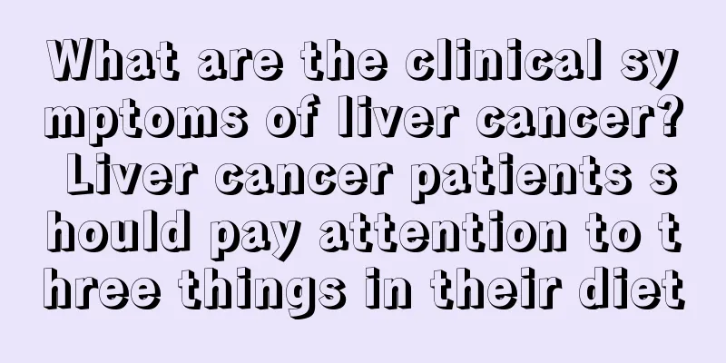 What are the clinical symptoms of liver cancer? Liver cancer patients should pay attention to three things in their diet