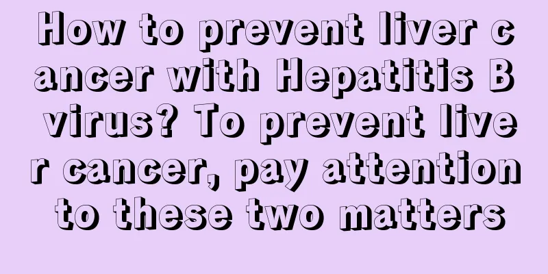 How to prevent liver cancer with Hepatitis B virus? To prevent liver cancer, pay attention to these two matters