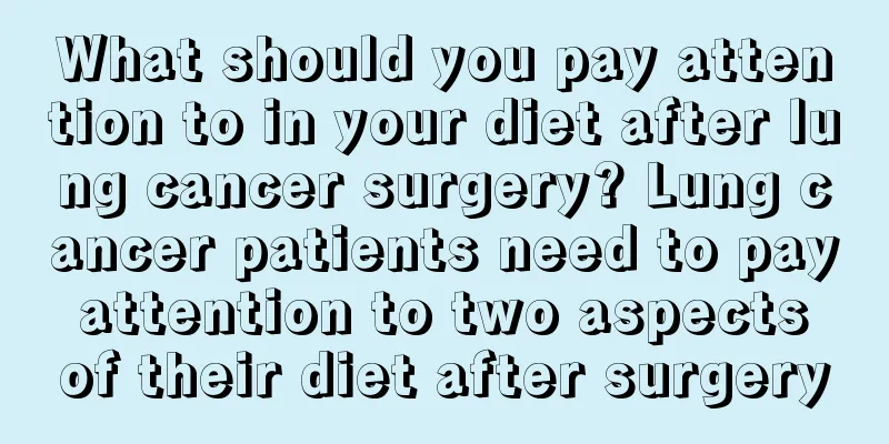 What should you pay attention to in your diet after lung cancer surgery? Lung cancer patients need to pay attention to two aspects of their diet after surgery