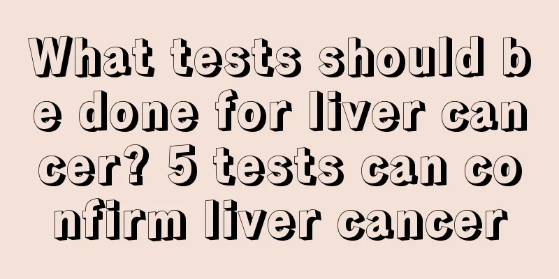 What tests should be done for liver cancer? 5 tests can confirm liver cancer