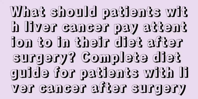 What should patients with liver cancer pay attention to in their diet after surgery? Complete diet guide for patients with liver cancer after surgery