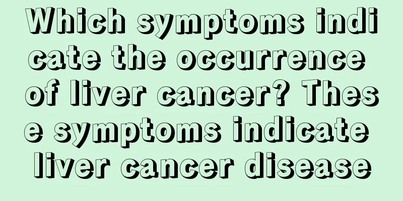 Which symptoms indicate the occurrence of liver cancer? These symptoms indicate liver cancer disease
