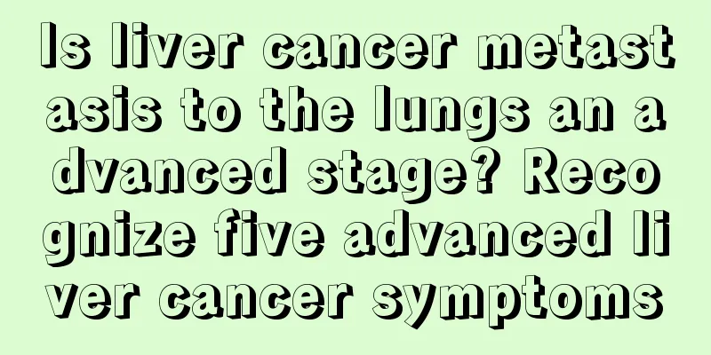 Is liver cancer metastasis to the lungs an advanced stage? Recognize five advanced liver cancer symptoms