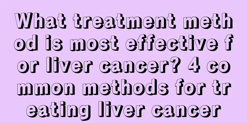 What treatment method is most effective for liver cancer? 4 common methods for treating liver cancer