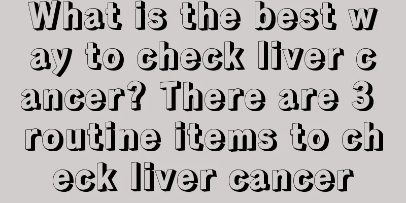 What is the best way to check liver cancer? There are 3 routine items to check liver cancer