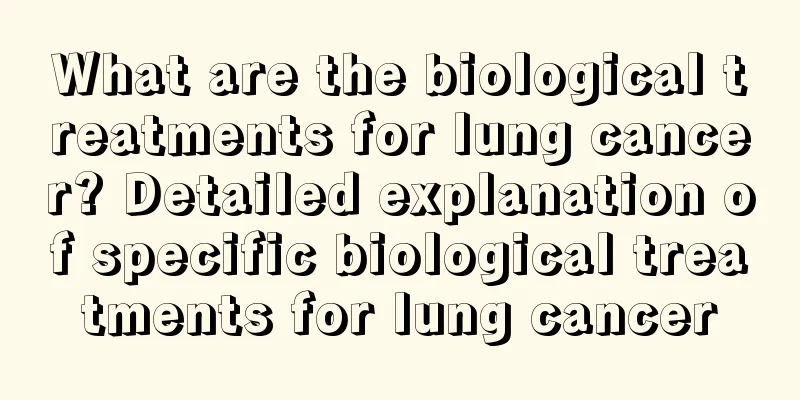 What are the biological treatments for lung cancer? Detailed explanation of specific biological treatments for lung cancer