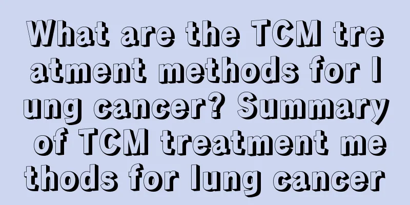 What are the TCM treatment methods for lung cancer? Summary of TCM treatment methods for lung cancer