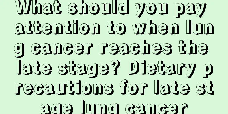 What should you pay attention to when lung cancer reaches the late stage? Dietary precautions for late stage lung cancer