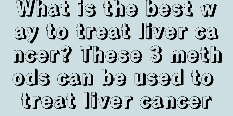 What is the best way to treat liver cancer? These 3 methods can be used to treat liver cancer