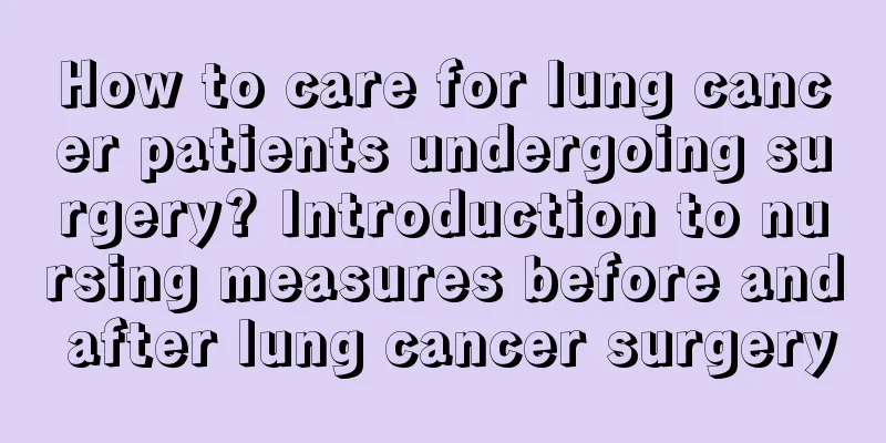 How to care for lung cancer patients undergoing surgery? Introduction to nursing measures before and after lung cancer surgery