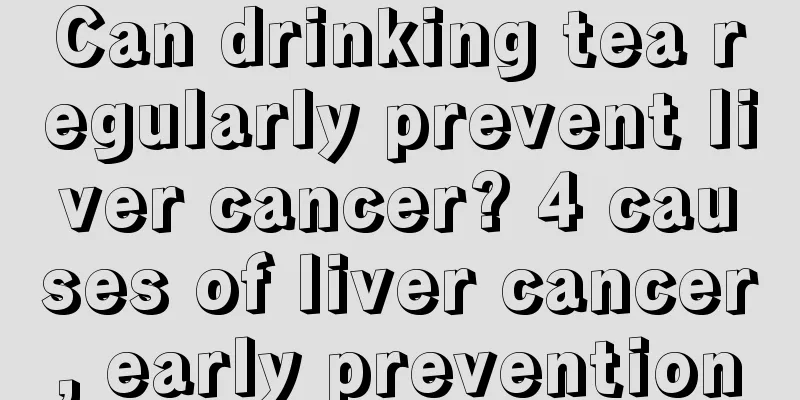 Can drinking tea regularly prevent liver cancer? 4 causes of liver cancer, early prevention