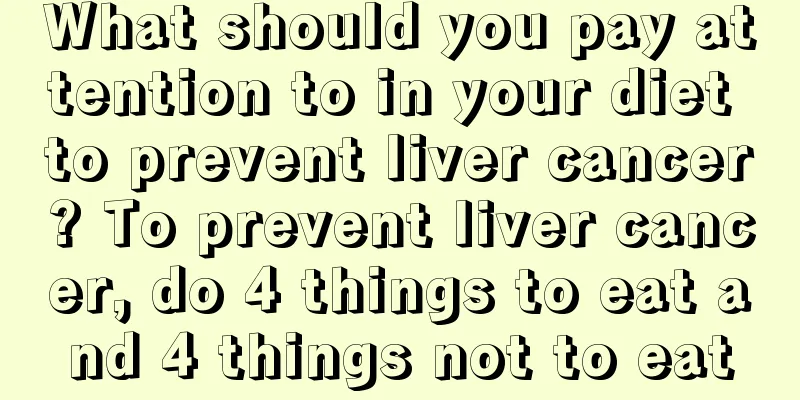 What should you pay attention to in your diet to prevent liver cancer? To prevent liver cancer, do 4 things to eat and 4 things not to eat