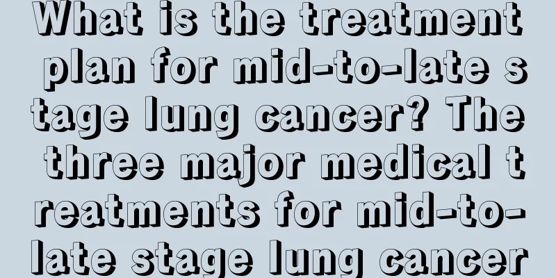 What is the treatment plan for mid-to-late stage lung cancer? The three major medical treatments for mid-to-late stage lung cancer
